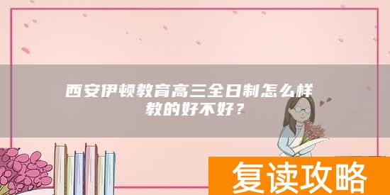 西安伊顿教育高三全日制怎么样 教的好不好？