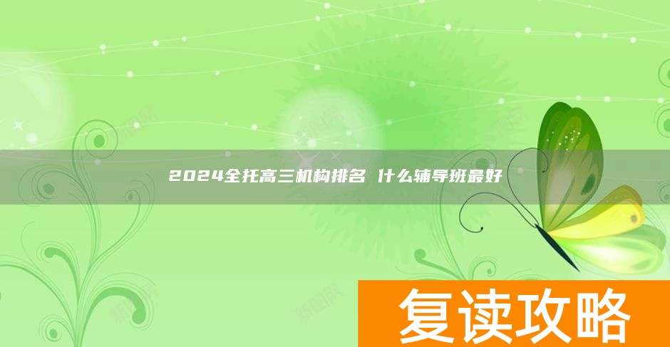 2024全托高三机构排名 什么辅导班最好