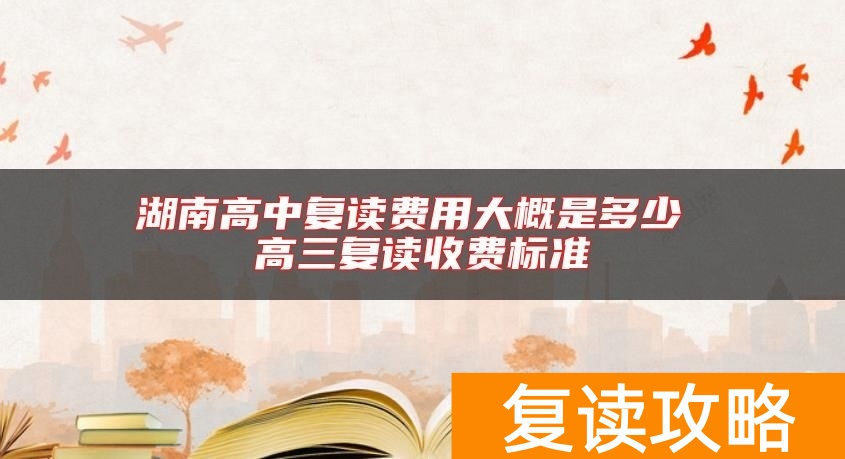 湖南高中复读费用大概是多少 高三复读收费标准