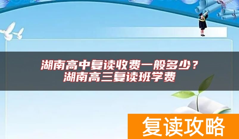 湖南高中复读收费一般多少？湖南高三复读班学费