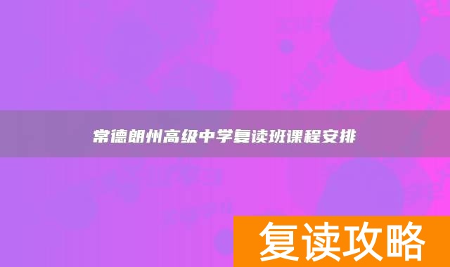 常德朗州高级中学复读班课程安排