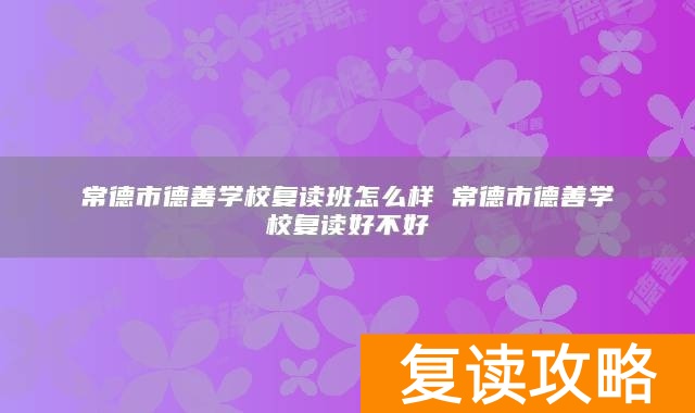 常德市德善学校复读班怎么样 常德市德善学校复读好不好