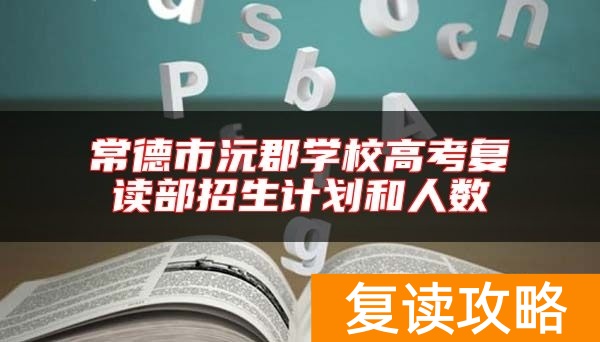常德市沅郡学校高考复读部招生计划和人数
