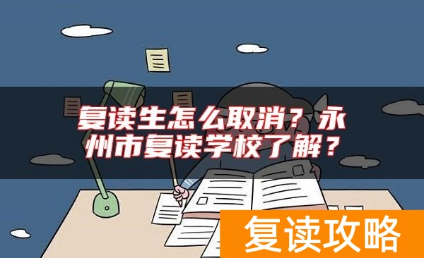 复读生怎么取消?永州市复读学校了解?