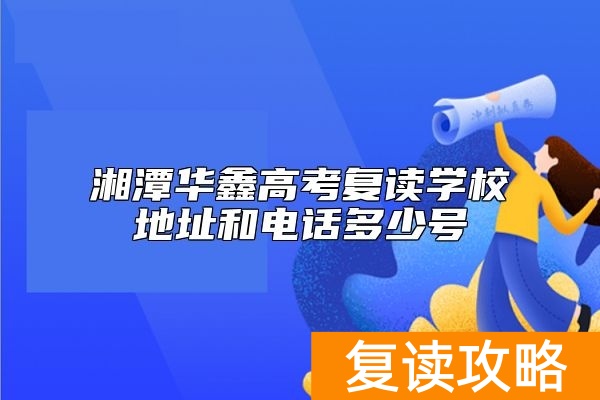 湘潭华鑫高考复读学校地址和电话多少号