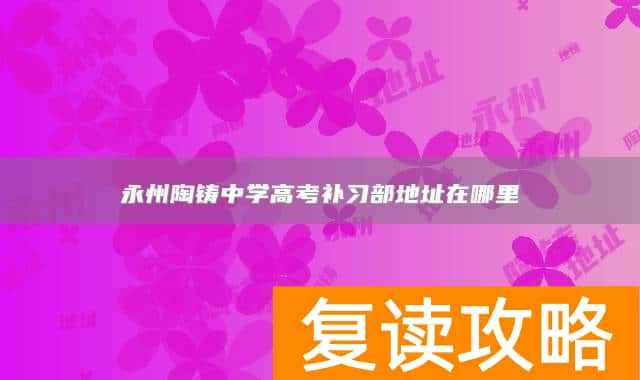 永州陶铸中学高考补习部地址在哪里