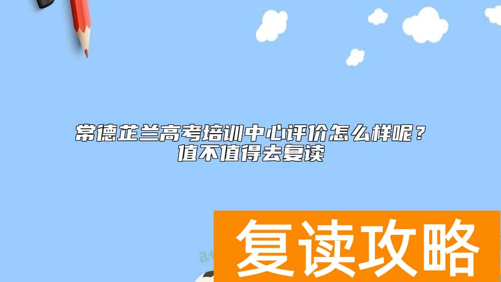 常德芷兰高考培训中心评价怎么样呢？值不值得去复读