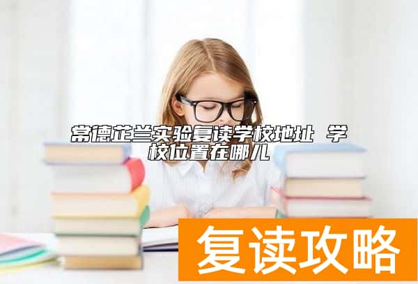 常德芷兰实验复读学校地址 学校位置在哪儿