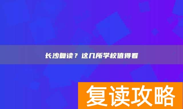 长沙复读？这几所学校值得看
