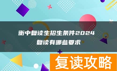 衡中复读生招生条件2024 复读有哪些要求