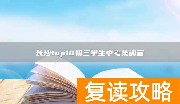 长沙top10初三学生中考集训营