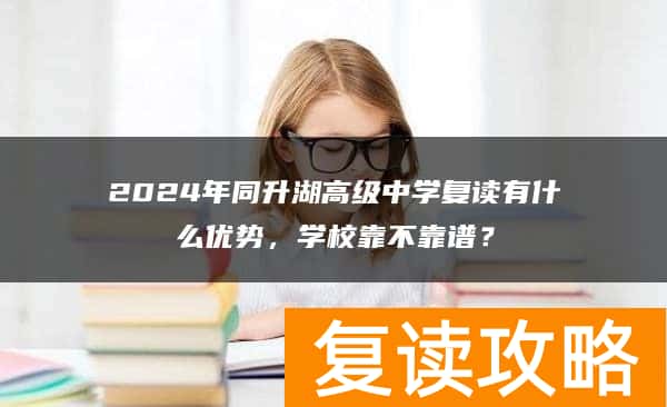 2024年同升湖高级中学复读有什么优势，学校靠不靠谱？