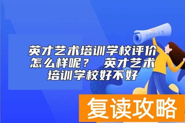 英才艺术培训学校评价怎么样呢？ 英才艺术培训学校好不好