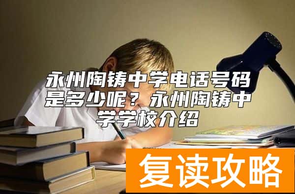 永州陶铸中学电话号码是多少呢？永州陶铸中学学校介绍