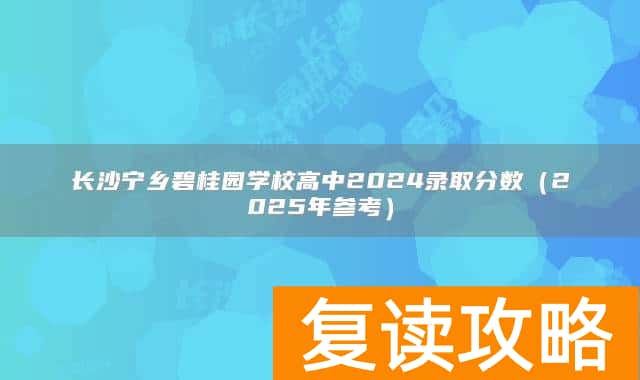 长沙宁乡碧桂园学校高中2024录取分数(2025年参考)