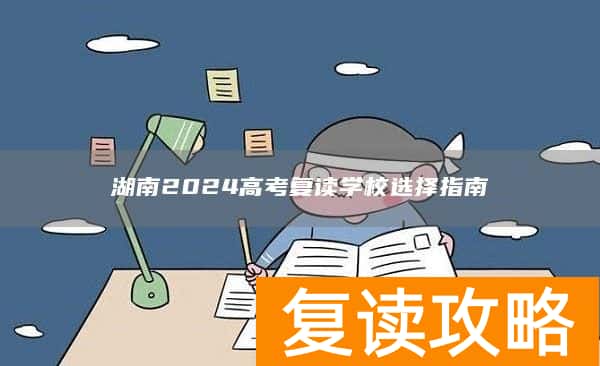 湖南2024高考复读学校选择指南