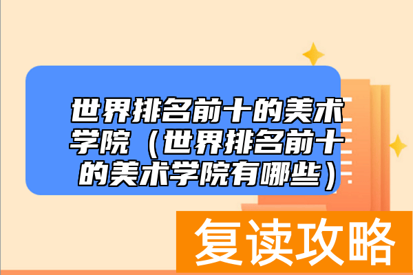 世界排名前十的美术学院（世界排名前十的美术学院有哪些）
