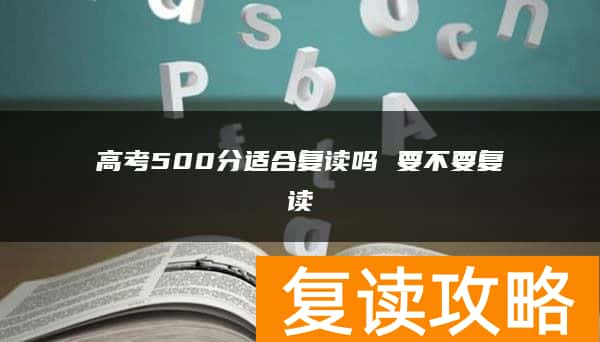 高考500分适合复读吗 要不要复读