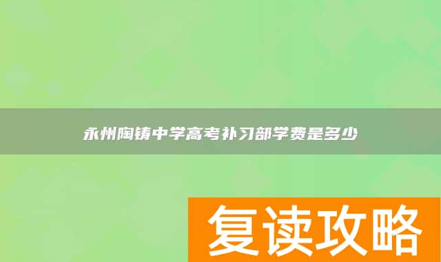 永州陶铸中学高考补习部学费是多少