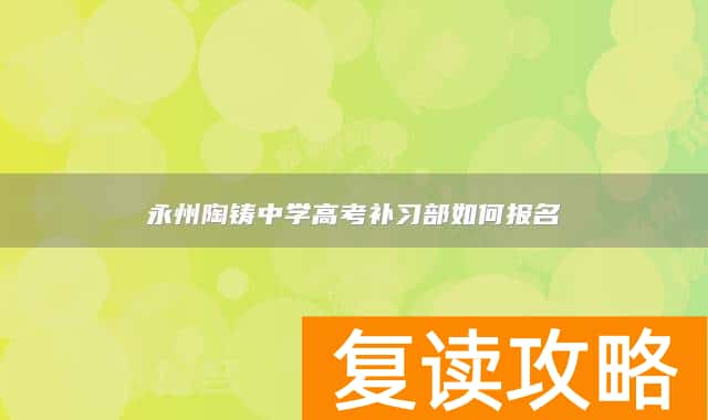 永州陶铸中学高考补习部如何报名