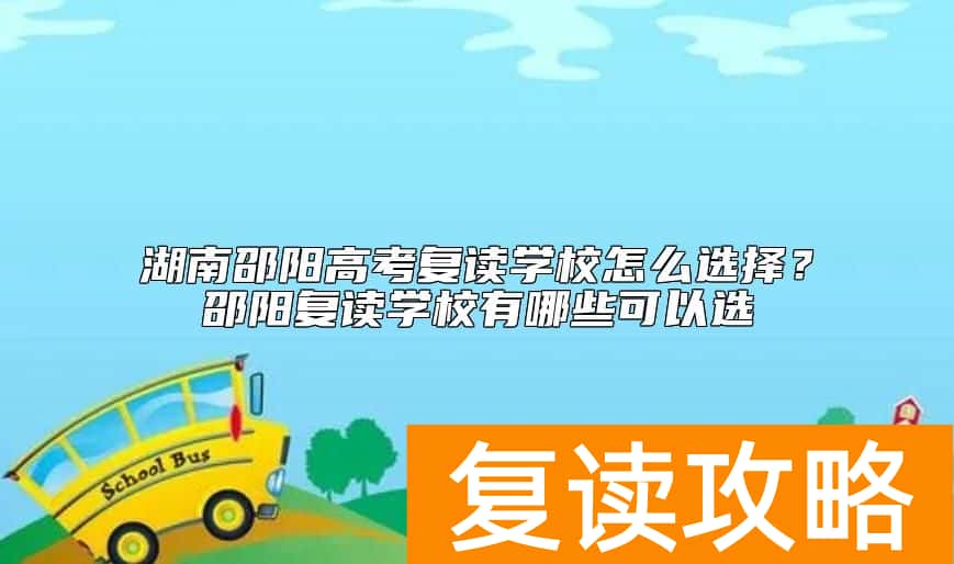 湖南邵阳高考复读学校怎么选择？邵阳复读学校有哪些可以选