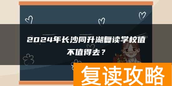 2024年长沙同升湖复读学校值不值得去？